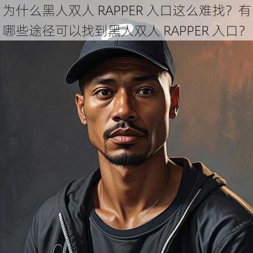 为什么黑人双人 RAPPER 入口这么难找？有哪些途径可以找到黑人双人 RAPPER 入口？