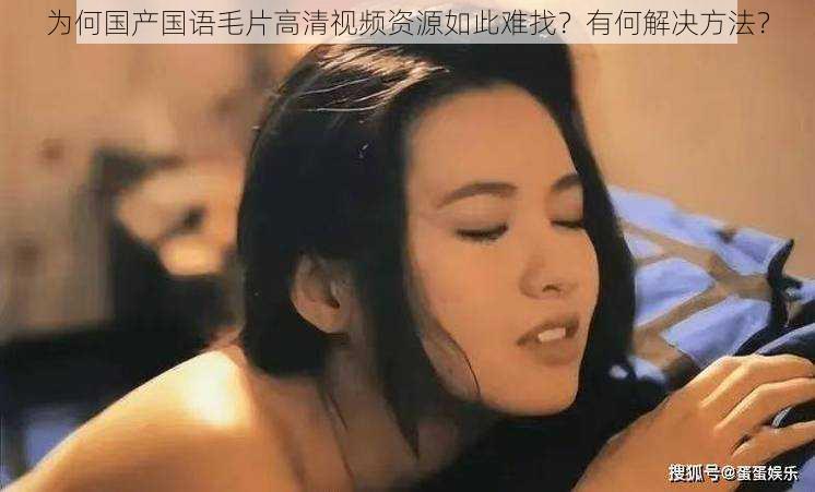 为何国产国语毛片高清视频资源如此难找？有何解决方法？