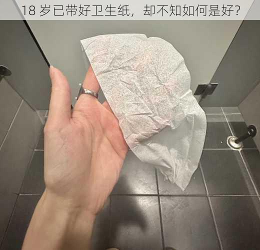 18 岁已带好卫生纸，却不知如何是好？