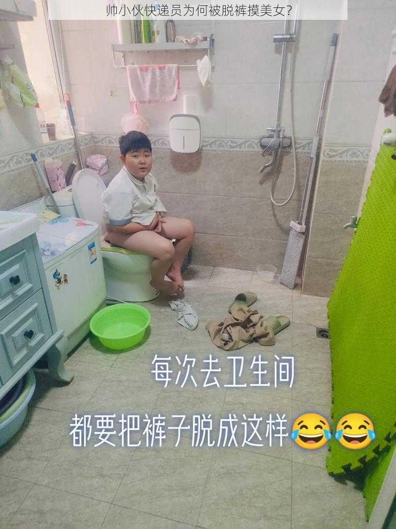 帅小伙快递员为何被脱裤摸美女？