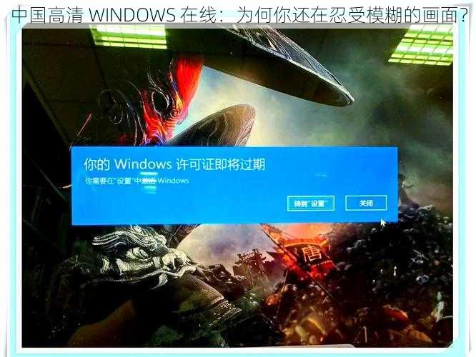 中国高清 WINDOWS 在线：为何你还在忍受模糊的画面？