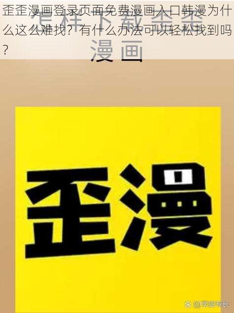 歪歪漫画登录页面免费漫画入口韩漫为什么这么难找？有什么办法可以轻松找到吗？