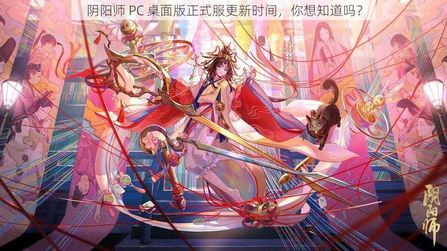 阴阳师 PC 桌面版正式服更新时间，你想知道吗？