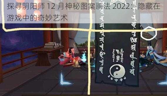 探寻阴阳师 12 月神秘图案画法 2022：隐藏在游戏中的奇妙艺术