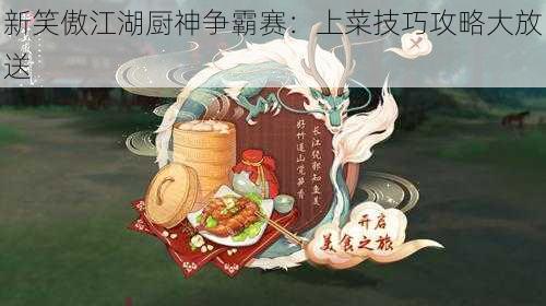 新笑傲江湖厨神争霸赛：上菜技巧攻略大放送