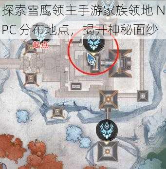 探索雪鹰领主手游家族领地 NPC 分布地点，揭开神秘面纱