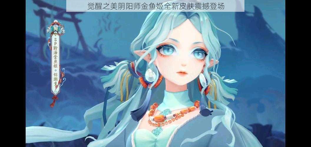 觉醒之美阴阳师金鱼姬全新皮肤震撼登场