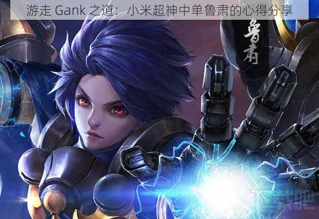 游走 Gank 之道：小米超神中单鲁肃的心得分享