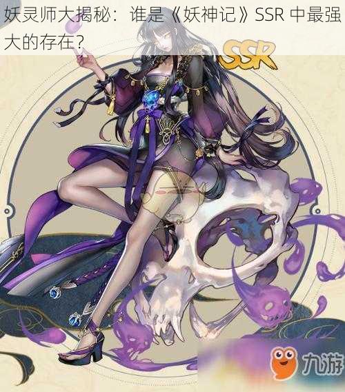 妖灵师大揭秘：谁是《妖神记》SSR 中最强大的存在？