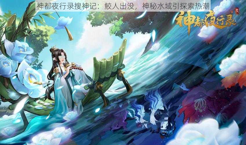 神都夜行录搜神记：鲛人出没，神秘水域引探索热潮