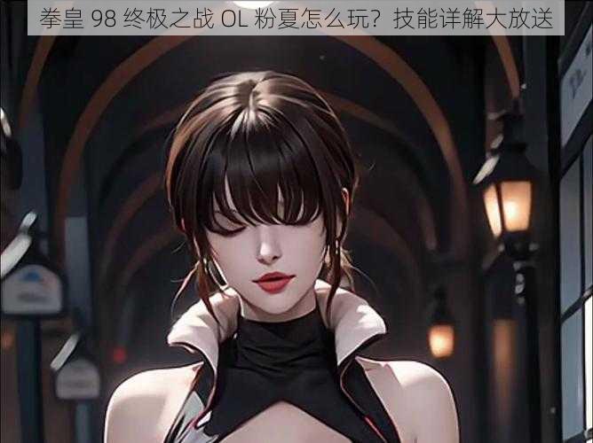 拳皇 98 终极之战 OL 粉夏怎么玩？技能详解大放送