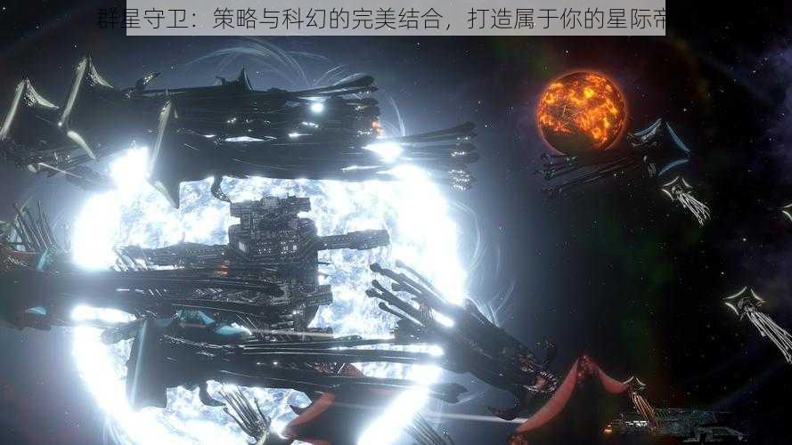 群星守卫：策略与科幻的完美结合，打造属于你的星际帝国