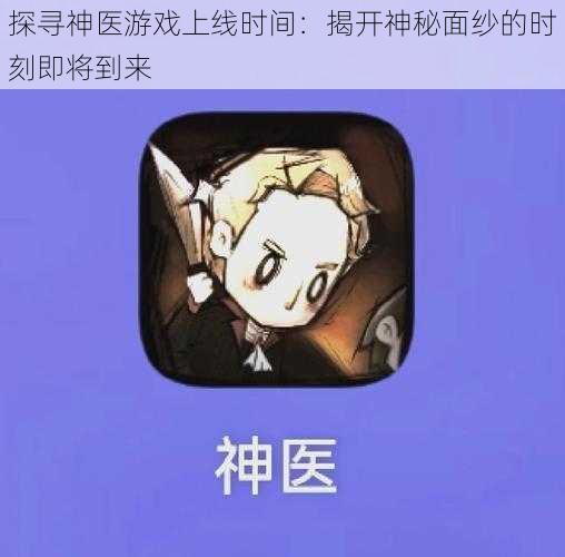 探寻神医游戏上线时间：揭开神秘面纱的时刻即将到来