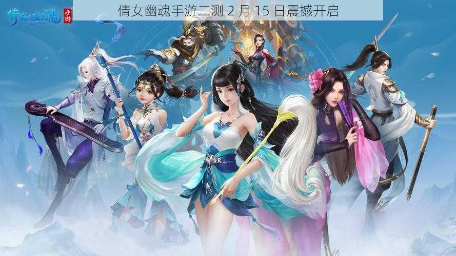 倩女幽魂手游二测 2 月 15 日震撼开启