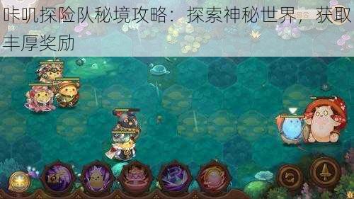 咔叽探险队秘境攻略：探索神秘世界，获取丰厚奖励