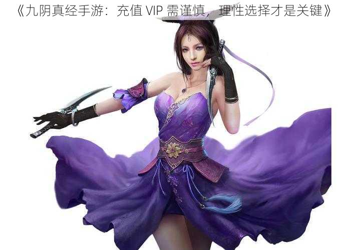 《九阴真经手游：充值 VIP 需谨慎，理性选择才是关键》