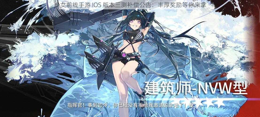 少女前线手游 IOS 版本三测补偿公告：丰厚奖励等你来拿