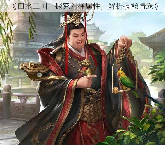 《口水三国：探究刘禅属性，解析技能情缘》