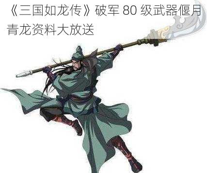 《三国如龙传》破军 80 级武器偃月青龙资料大放送